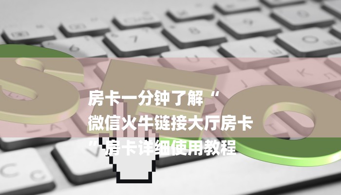 房卡一分钟了解“
微信火牛链接大厅房卡
”房卡详细使用教程 房卡一分钟了解“
微信火牛链接大厅房卡
”房卡详细使用教程