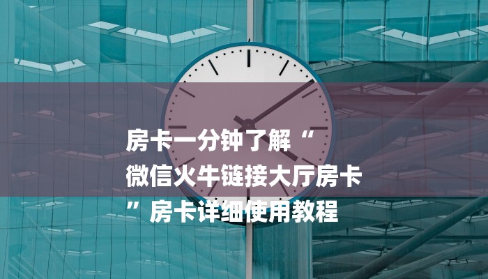 房卡一分钟了解“
微信火牛链接大厅房卡
”房卡详细使用教程 房卡一分钟了解“
微信火牛链接大厅房卡
”房卡详细使用教程