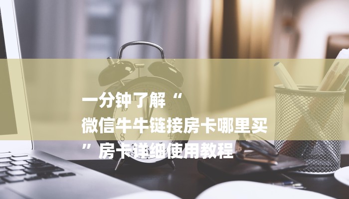 一分钟了解“
微信牛牛链接房卡哪里买
”房卡详细使用教程