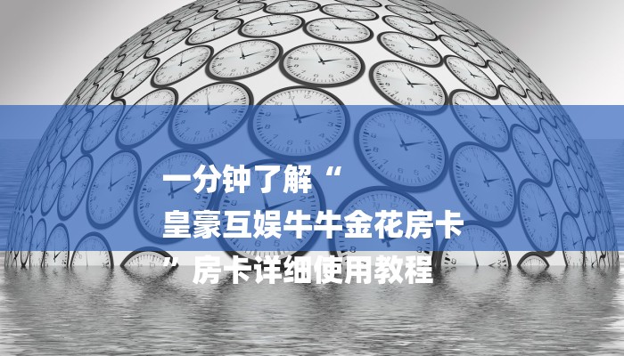 一分钟了解“
皇豪互娱牛牛金花房卡
”房卡详细使用教程