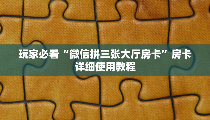 玩家必看“微信拼三张大厅房卡”房卡详细使用教程