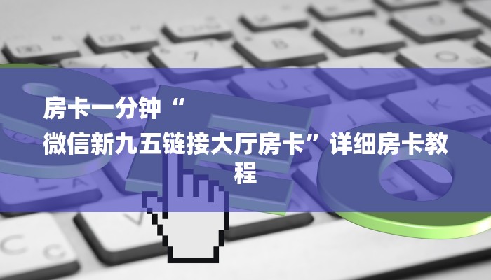 房卡一分钟“
微信新九五链接大厅房卡”详细房卡教程