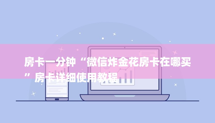 房卡一分钟“微信炸金花房卡在哪买
”房卡详细使用教程 房卡一分钟“微信炸金花房卡在哪买
”房卡详细使用教程