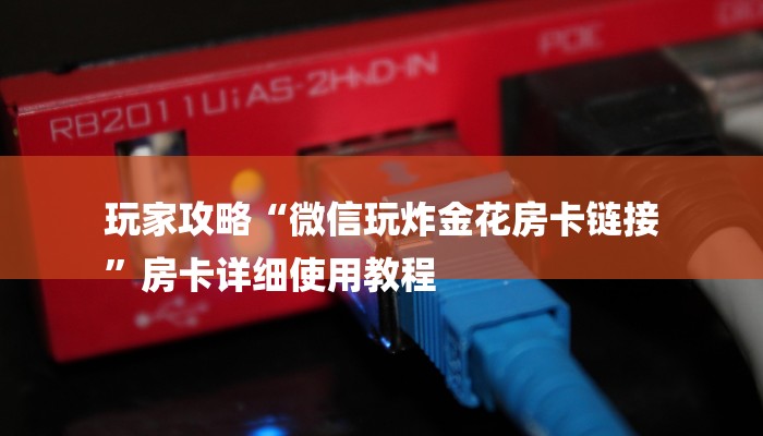 玩家攻略“微信玩炸金花房卡链接
”房卡详细使用教程 玩家攻略“微信玩炸金花房卡链接
”房卡详细使用教程
