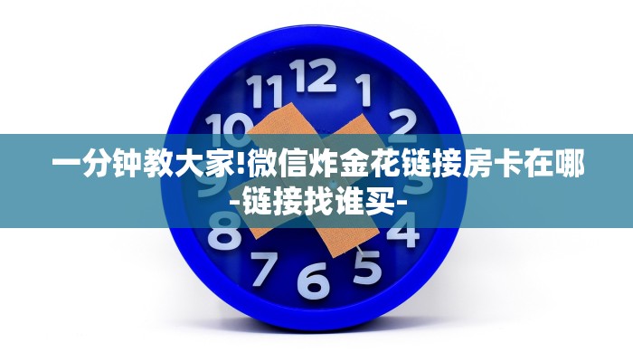 一分钟教大家!微信炸金花链接房卡在哪-链接找谁买-