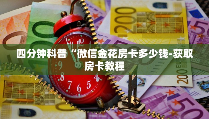 四分钟科普“微信金花房卡多少钱-获取房卡教程 四分钟科普“微信金花房卡多少钱-获取房卡教程