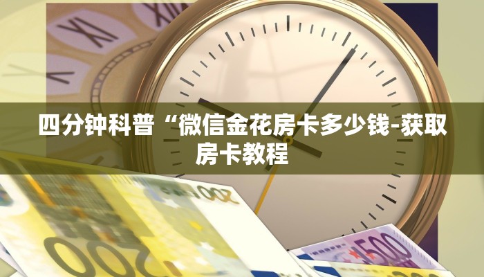 四分钟科普“微信金花房卡多少钱-获取房卡教程 四分钟科普“微信金花房卡多少钱-获取房卡教程