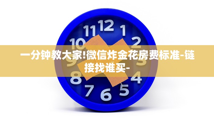 一分钟教大家!微信炸金花房费标准-链接找谁买- 一分钟教大家!微信炸金花房费标准-链接找谁买-