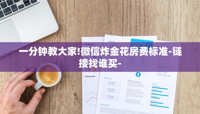 一分钟教大家!微信炸金花房费标准-链接找谁买- 一分钟教大家!微信炸金花房费标准-链接找谁买-