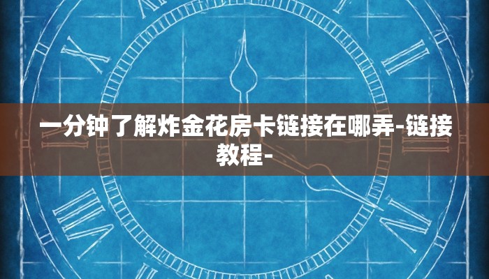一分钟了解炸金花房卡链接在哪弄-链接教程-