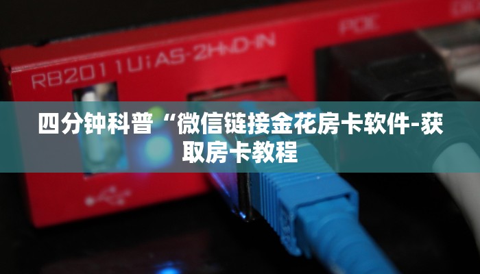 四分钟科普“微信链接金花房卡软件-获取房卡教程 四分钟科普“微信链接金花房卡软件-获取房卡教程