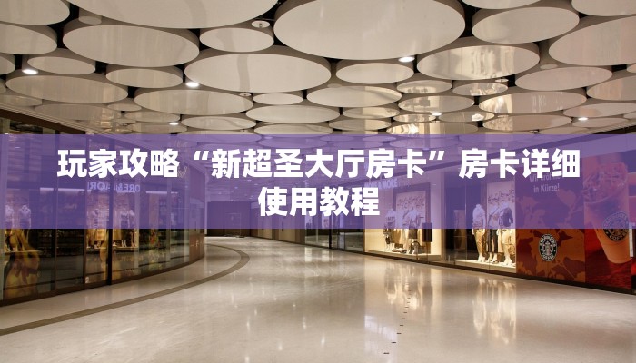 玩家攻略“新超圣大厅房卡”房卡详细使用教程