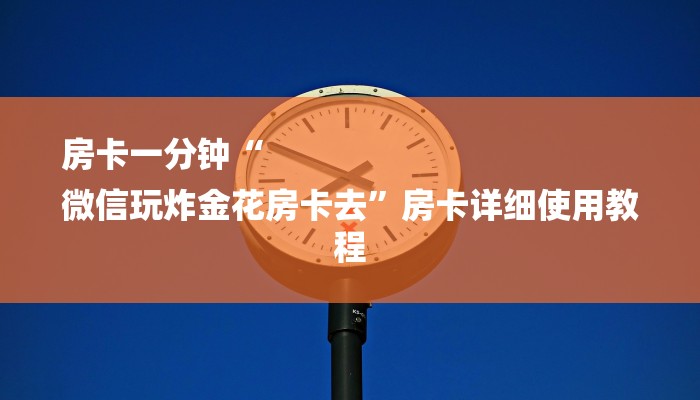 房卡一分钟“
微信玩炸金花房卡去”房卡详细使用教程 房卡一分钟“
微信玩炸金花房卡去”房卡详细使用教程