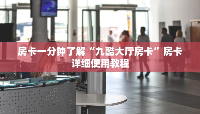 房卡一分钟了解“九酷大厅房卡”房卡详细使用教程 房卡一分钟了解“九酷大厅房卡”房卡详细使用教程