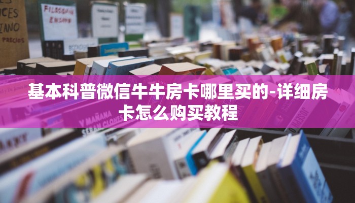 必看教程“哪里有微信炸金花房卡-链接如何购买 必看教程“哪里有微信炸金花房卡-链接如何购买