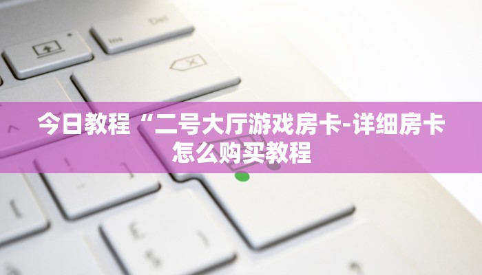 今日教程“二号大厅游戏房卡-详细房卡怎么购买教程
