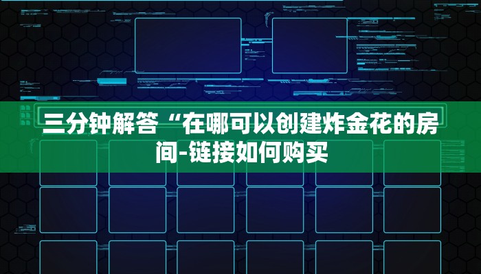 三分钟解答“在哪可以创建炸金花的房间-链接如何购买