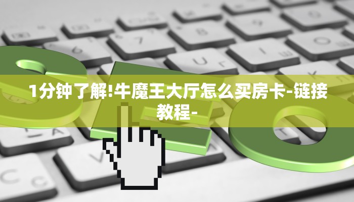 1分钟了解!牛魔王大厅怎么买房卡-链接教程- 1分钟了解!牛魔王大厅怎么买房卡-链接教程-