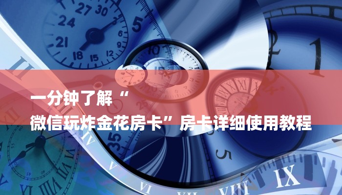 一分钟了解“
微信玩炸金花房卡”房卡详细使用教程 一分钟了解“
微信玩炸金花房卡”房卡详细使用教程