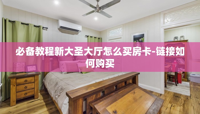 必备教程新大圣大厅怎么买房卡-链接如何购买