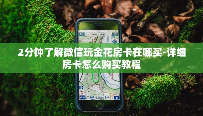 2分钟了解微信玩金花房卡在哪买-详细房卡怎么购买教程 2分钟了解微信玩金花房卡在哪买-详细房卡怎么购买教程