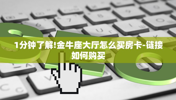 1分钟了解!金牛座大厅怎么买房卡-链接如何购买