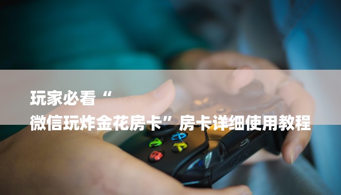 玩家必看“
微信玩炸金花房卡”房卡详细使用教程 玩家必看“
微信玩炸金花房卡”房卡详细使用教程