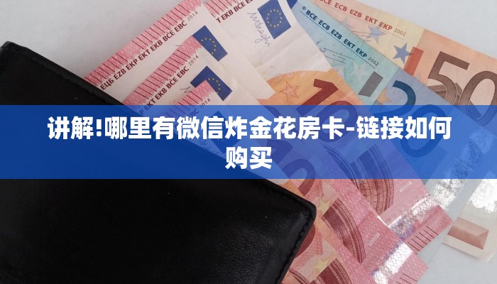 讲解!哪里有微信炸金花房卡-链接如何购买
