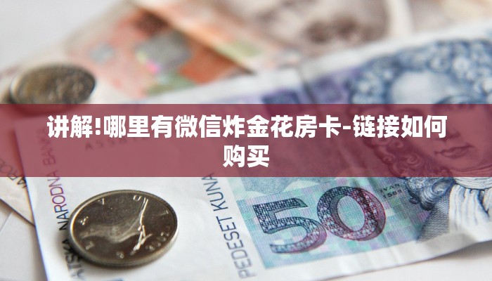 讲解!哪里有微信炸金花房卡-链接如何购买 讲解!哪里有微信炸金花房卡-链接如何购买