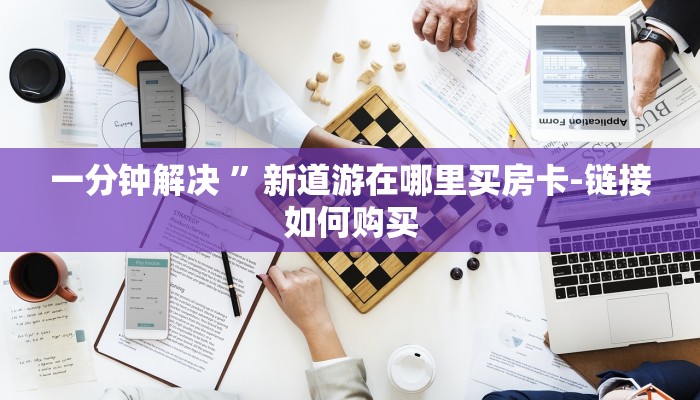 一分钟解决 ”新道游在哪里买房卡-链接如何购买