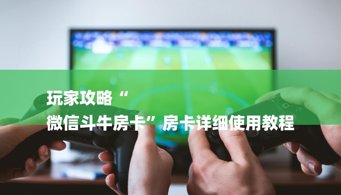 玩家攻略“
微信斗牛房卡”房卡详细使用教程