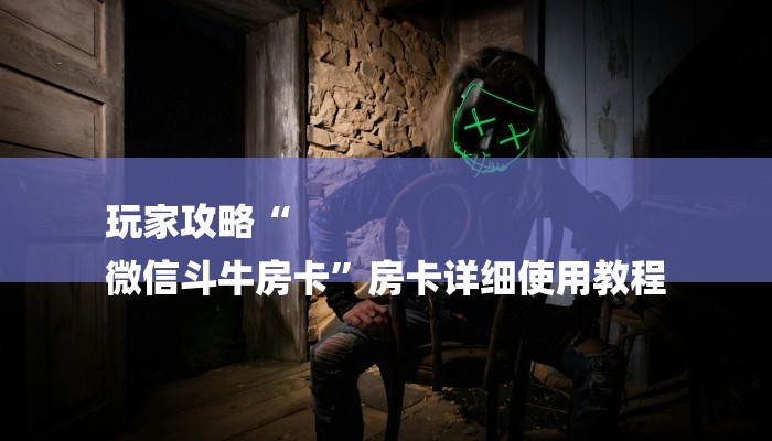 玩家攻略“
微信斗牛房卡”房卡详细使用教程