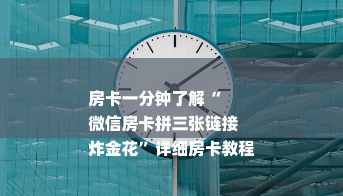 房卡一分钟了解“
微信房卡拼三张链接
炸金花”详细房卡教程