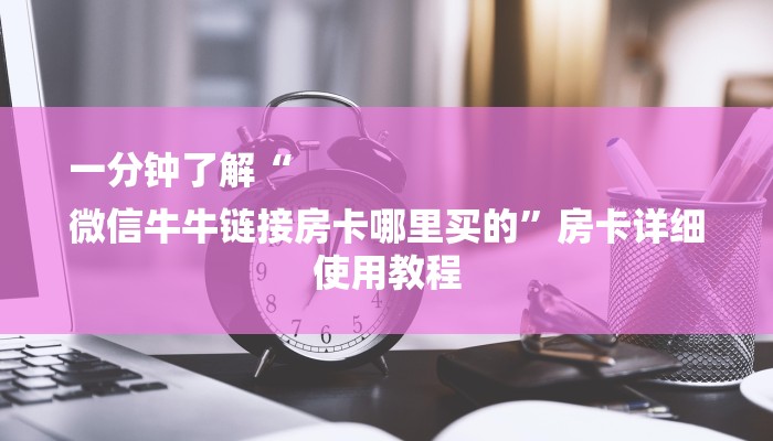 一分钟了解“
微信牛牛链接房卡哪里买的”房卡详细使用教程