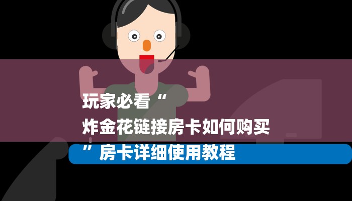 玩家必看“
炸金花链接房卡如何购买
”房卡详细使用教程