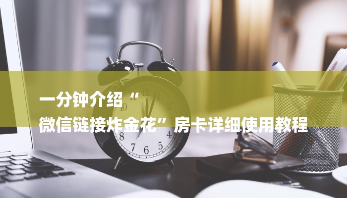 一分钟介绍“
微信链接炸金花”房卡详细使用教程 一分钟介绍“
微信链接炸金花”房卡详细使用教程