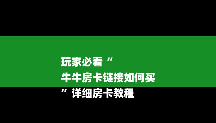 玩家必看“
牛牛房卡链接如何买
”详细房卡教程 玩家必看“
牛牛房卡链接如何买
”详细房卡教程