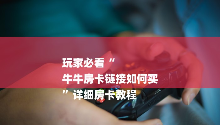 玩家必看“
牛牛房卡链接如何买
”详细房卡教程 玩家必看“
牛牛房卡链接如何买
”详细房卡教程