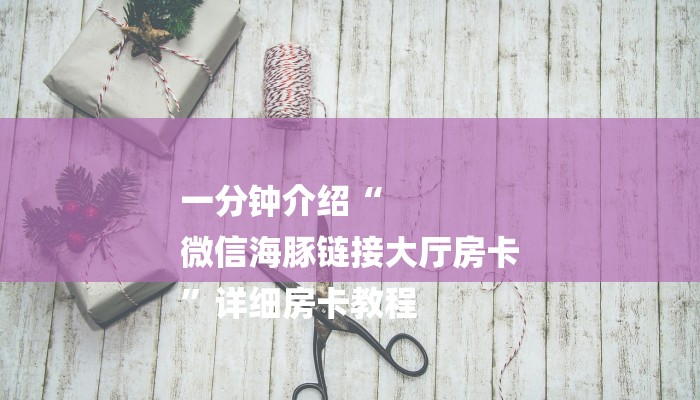 一分钟介绍“
微信海豚链接大厅房卡
”详细房卡教程 一分钟介绍“
微信海豚链接大厅房卡
”详细房卡教程