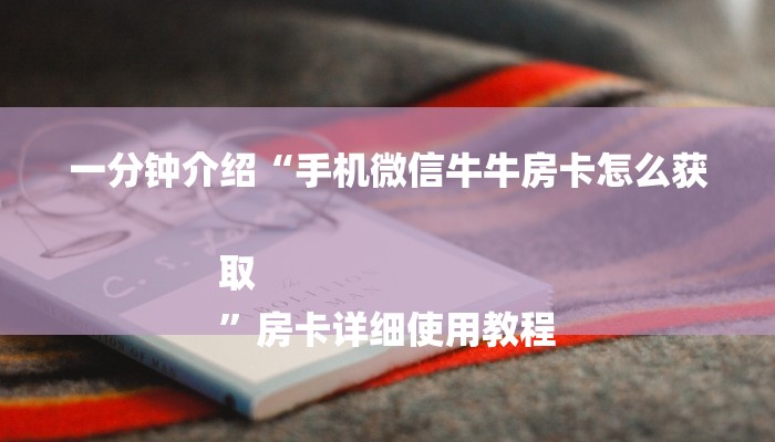 一分钟介绍“手机微信牛牛房卡怎么获取
”房卡详细使用教程 一分钟介绍“手机微信牛牛房卡怎么获取
”房卡详细使用教程