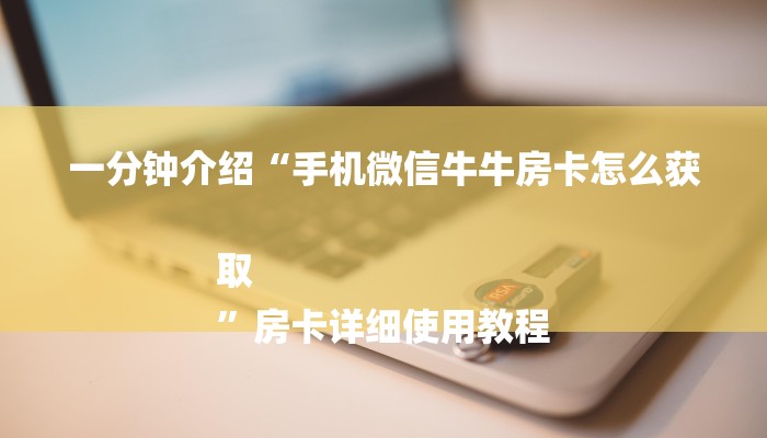 一分钟介绍“手机微信牛牛房卡怎么获取
”房卡详细使用教程 一分钟介绍“手机微信牛牛房卡怎么获取
”房卡详细使用教程