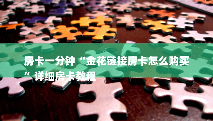 房卡一分钟“金花链接房卡怎么购买
”详细房卡教程 房卡一分钟“金花链接房卡怎么购买
”详细房卡教程