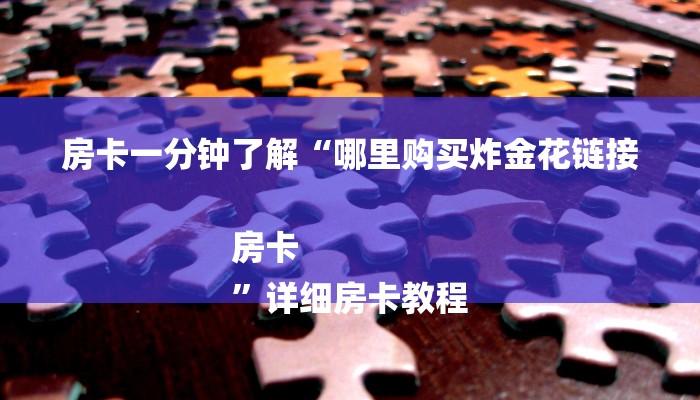 房卡一分钟了解“哪里购买炸金花链接房卡
”详细房卡教程 房卡一分钟了解“哪里购买炸金花链接房卡
”详细房卡教程