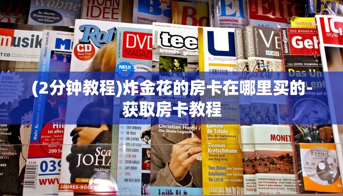 (2分钟教程)炸金花的房卡在哪里买的-获取房卡教程 (2分钟教程)炸金花的房卡在哪里买的-获取房卡教程