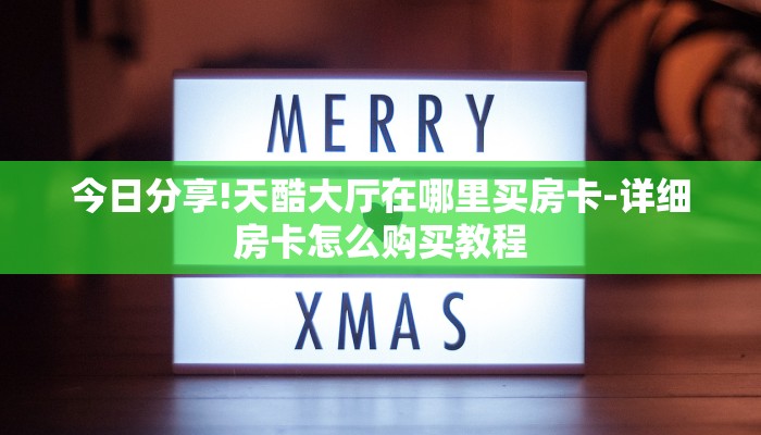 今日分享!天酷大厅在哪里买房卡-详细房卡怎么购买教程