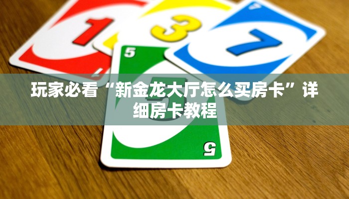 玩家必看“新金龙大厅怎么买房卡”详细房卡教程