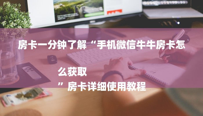 房卡一分钟了解“手机微信牛牛房卡怎么获取
”房卡详细使用教程 房卡一分钟了解“手机微信牛牛房卡怎么获取
”房卡详细使用教程