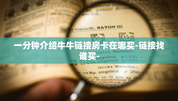 一分钟介绍牛牛链接房卡在哪买-链接找谁买-