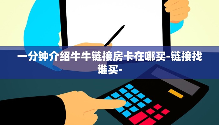 一分钟介绍牛牛链接房卡在哪买-链接找谁买- 一分钟介绍牛牛链接房卡在哪买-链接找谁买-