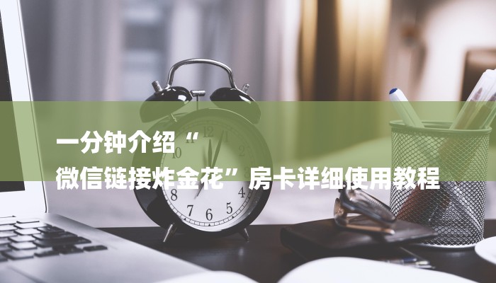 一分钟介绍“
微信链接炸金花”房卡详细使用教程 一分钟介绍“
微信链接炸金花”房卡详细使用教程